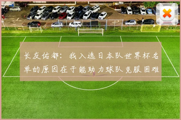 长友佑都：我入选日本队世界杯名单的原因在于能助力球队克服困难