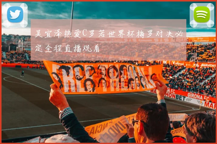 吴宜泽热爱C罗若世界杯梅罗对决必定全程直播观看