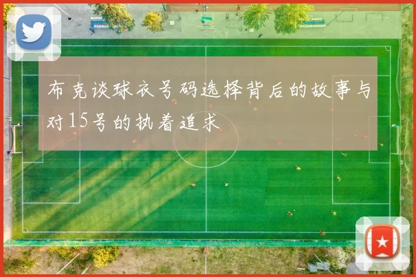 布克谈球衣号码选择背后的故事与对15号的执着追求