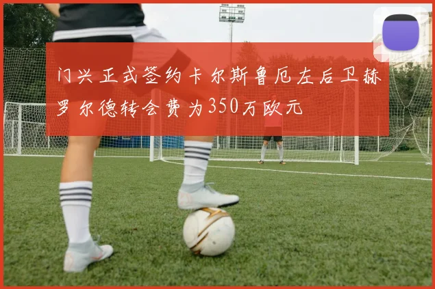 门兴正式签约卡尔斯鲁厄左后卫赫罗尔德转会费为350万欧元