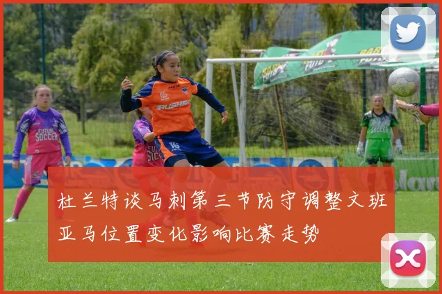 杜兰特谈马刺第三节防守调整文班亚马位置变化影响比赛走势