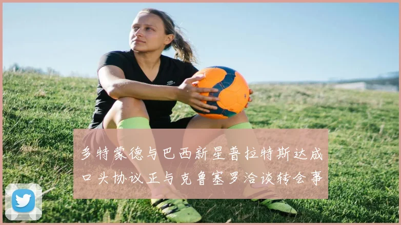 多特蒙德与巴西新星普拉特斯达成口头协议正与克鲁塞罗洽谈转会事宜