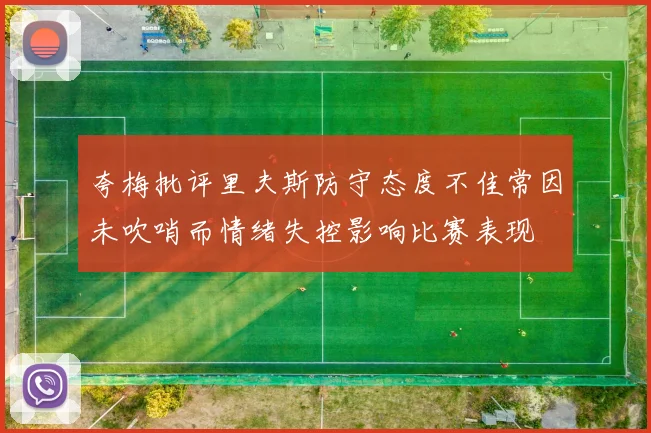 夸梅批评里夫斯防守态度不佳常因未吹哨而情绪失控影响比赛表现