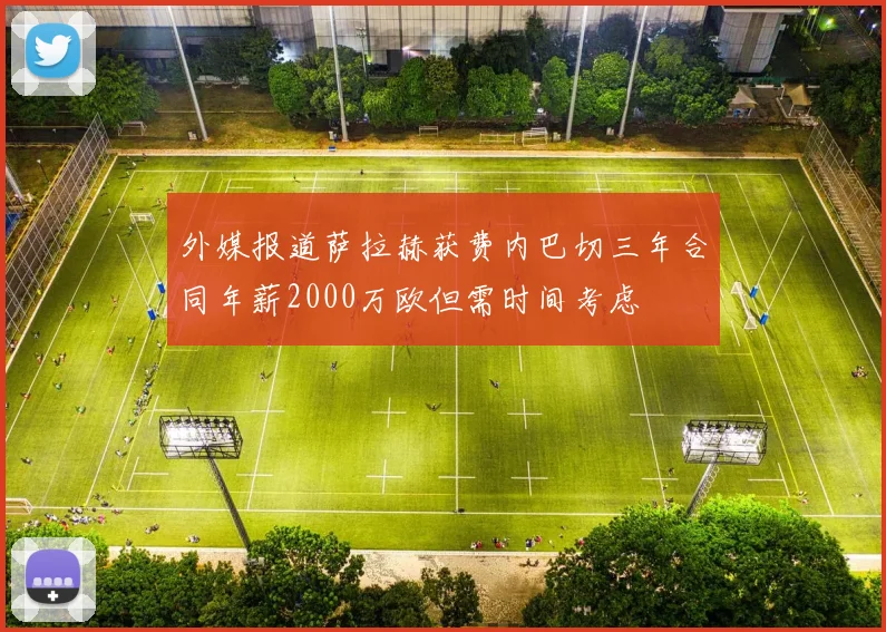 外媒报道萨拉赫获费内巴切三年合同年薪2000万欧但需时间考虑