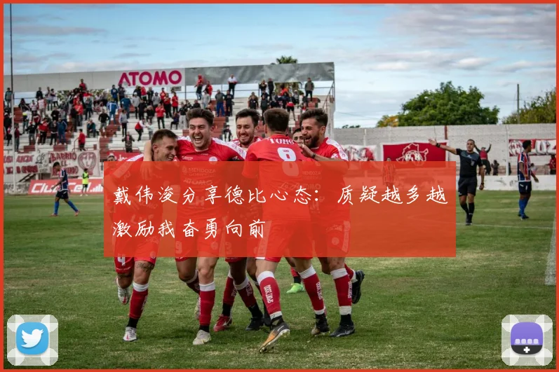 戴伟浚分享德比心态：质疑越多越激励我奋勇向前