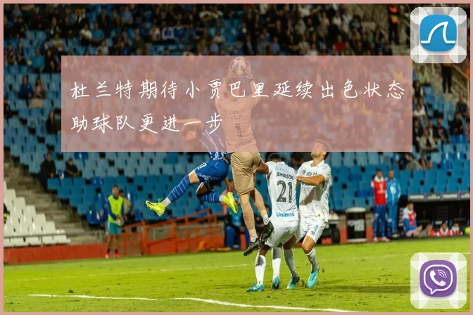 杜兰特期待小贾巴里延续出色状态助球队更进一步